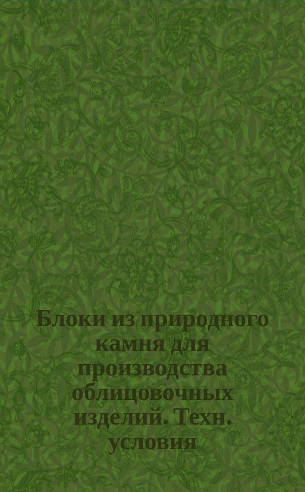 Блоки из природного камня для производства облицовочных изделий. Техн. условия