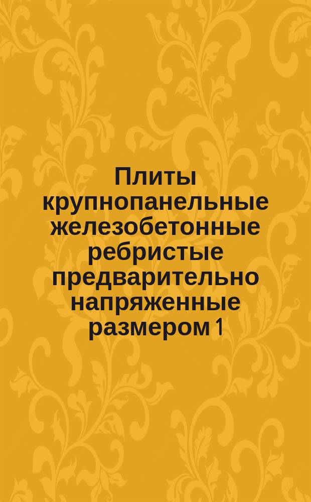 Плиты крупнопанельные железобетонные ребристые предварительно напряженные размером 1,5x6 м для покрытий производственных зданий