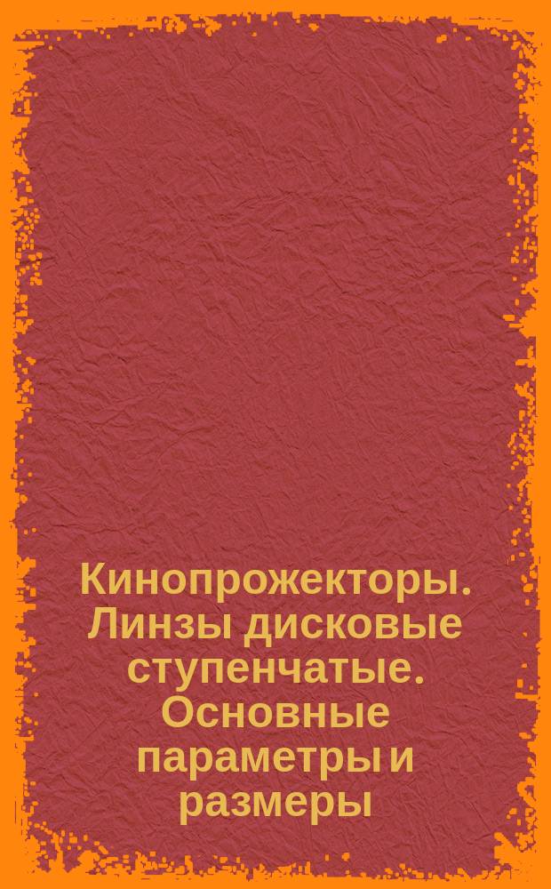 Кинопрожекторы. Линзы дисковые ступенчатые. Основные параметры и размеры