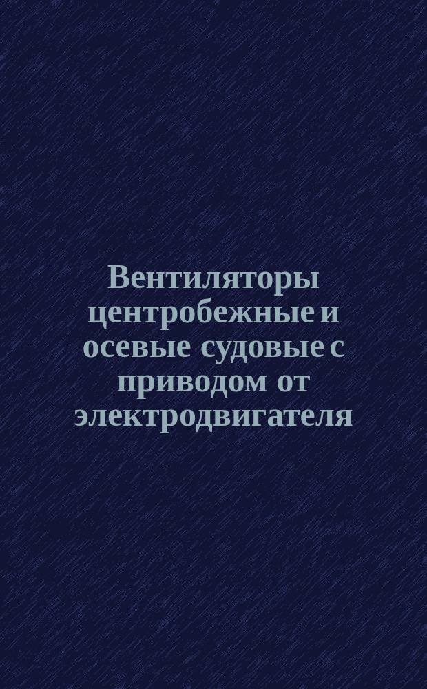 Вентиляторы центробежные и осевые судовые с приводом от электродвигателя