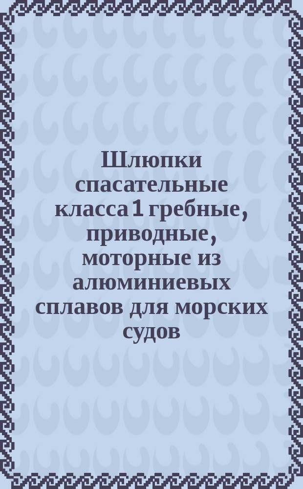 Шлюпки спасательные класса 1 гребные, приводные, моторные из алюминиевых сплавов для морских судов. Техн. требования