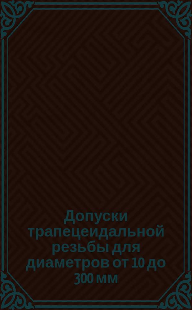 Допуски трапецеидальной резьбы для диаметров от 10 до 300 мм