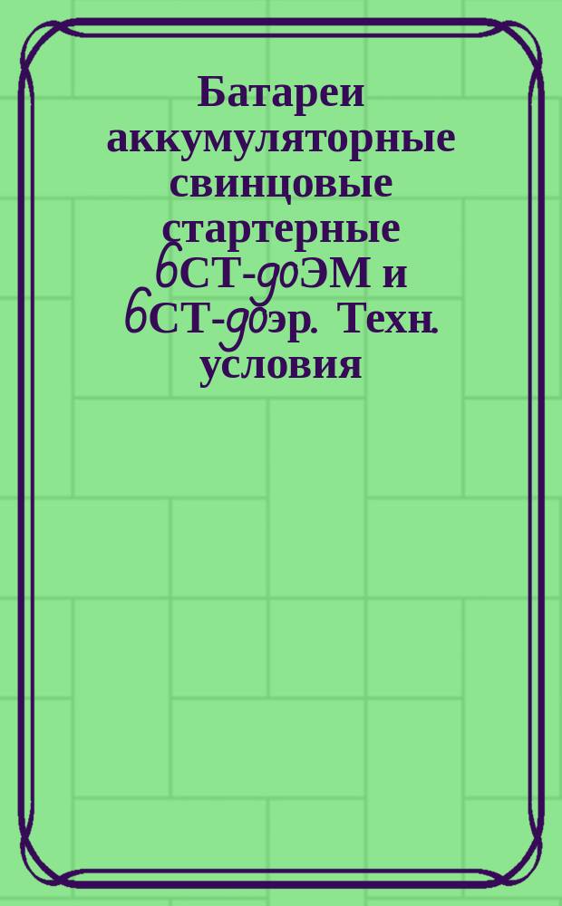 Батареи аккумуляторные свинцовые стартерные 6СТ-90ЭМ и 6СТ-90эр. Техн. условия