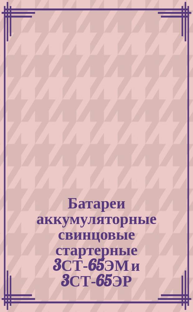Батареи аккумуляторные свинцовые стартерные 3СТ-65ЭМ и 3СТ-65ЭР