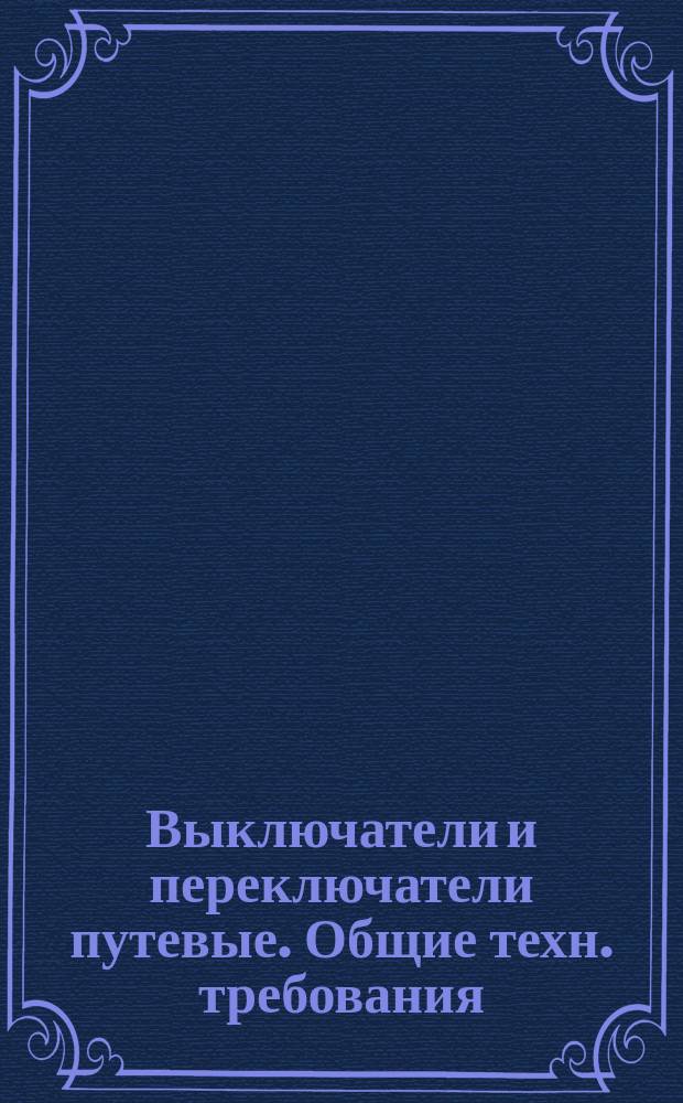 Выключатели и переключатели путевые. Общие техн. требования