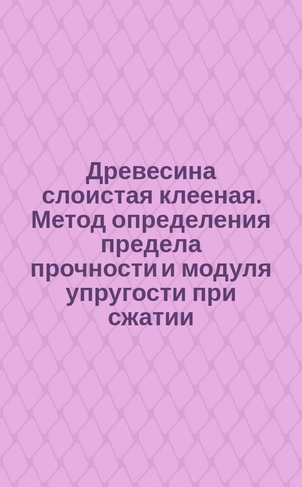 Древесина слоистая клееная. Метод определения предела прочности и модуля упругости при сжатии