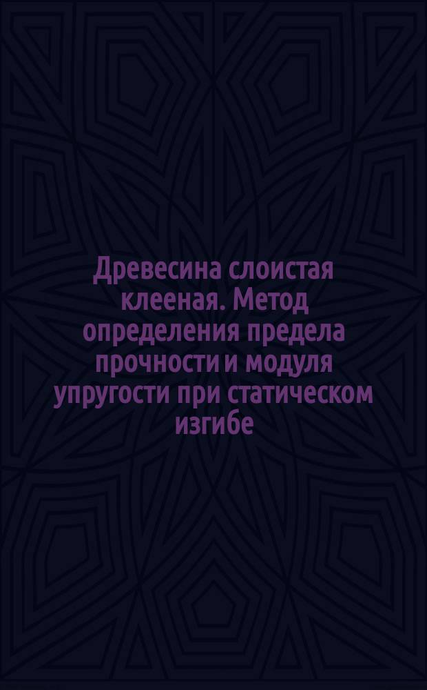 Древесина слоистая клееная. Метод определения предела прочности и модуля упругости при статическом изгибе (50.2/21 с.26)