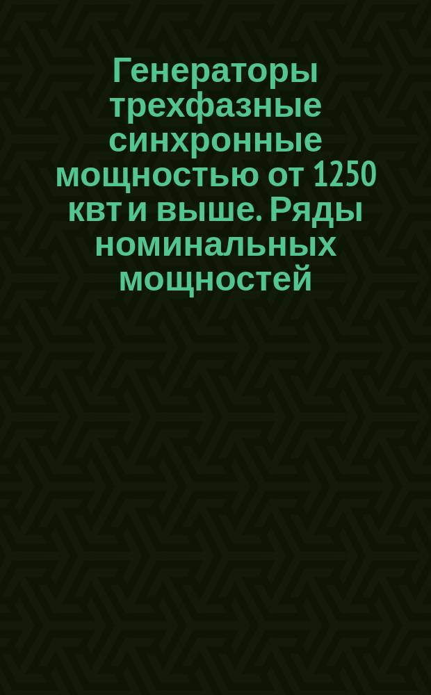 Генераторы трехфазные синхронные мощностью от 1250 квт и выше. Ряды номинальных мощностей, напряжений и скоростей вращения
