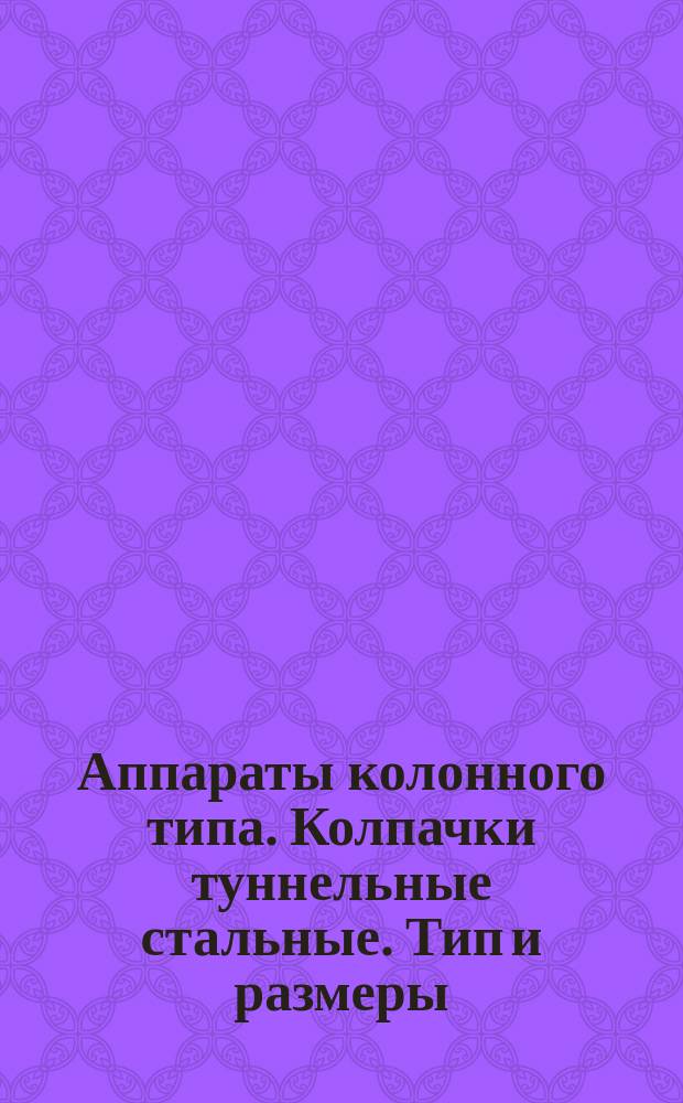 Аппараты колонного типа. Колпачки туннельные стальные. Тип и размеры