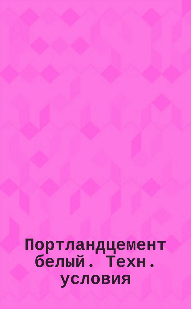 Портландцемент белый. Техн. условия