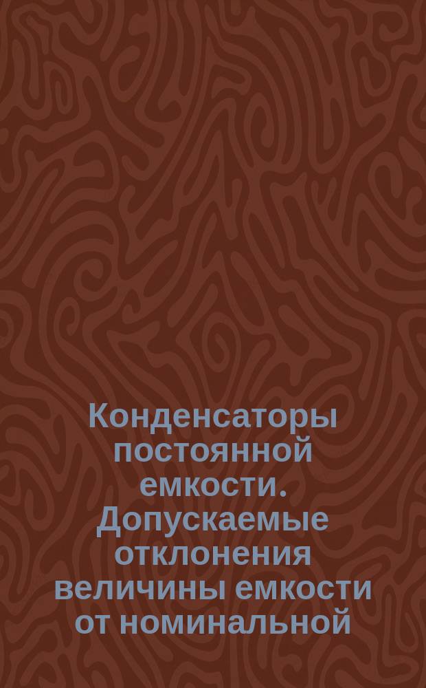 Конденсаторы постоянной емкости. Допускаемые отклонения величины емкости от номинальной