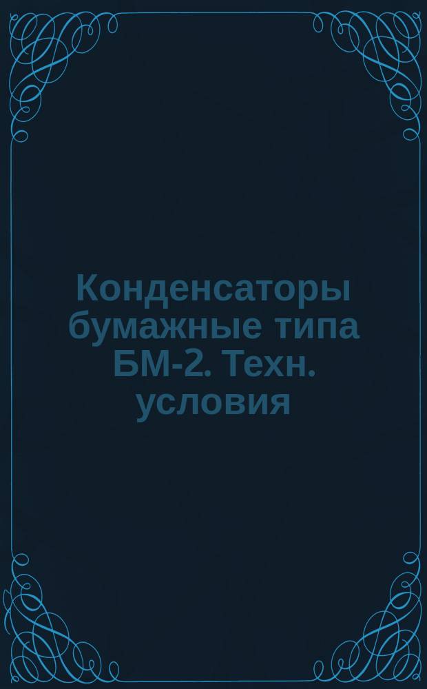 Конденсаторы бумажные типа БМ-2. Техн. условия