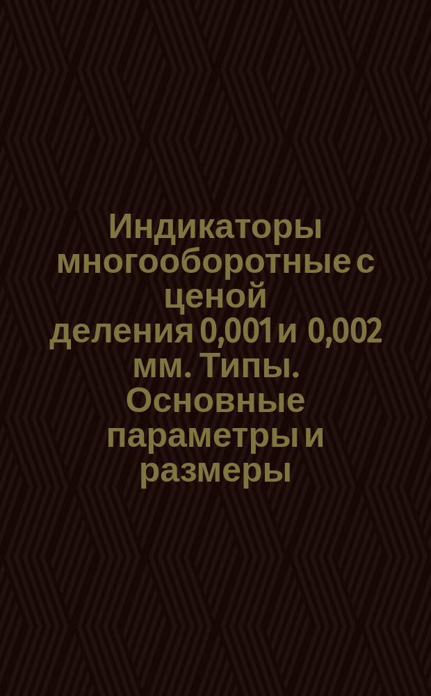 Индикаторы многооборотные с ценой деления 0,001 и 0,002 мм. Типы. Основные параметры и размеры. Техн. требования