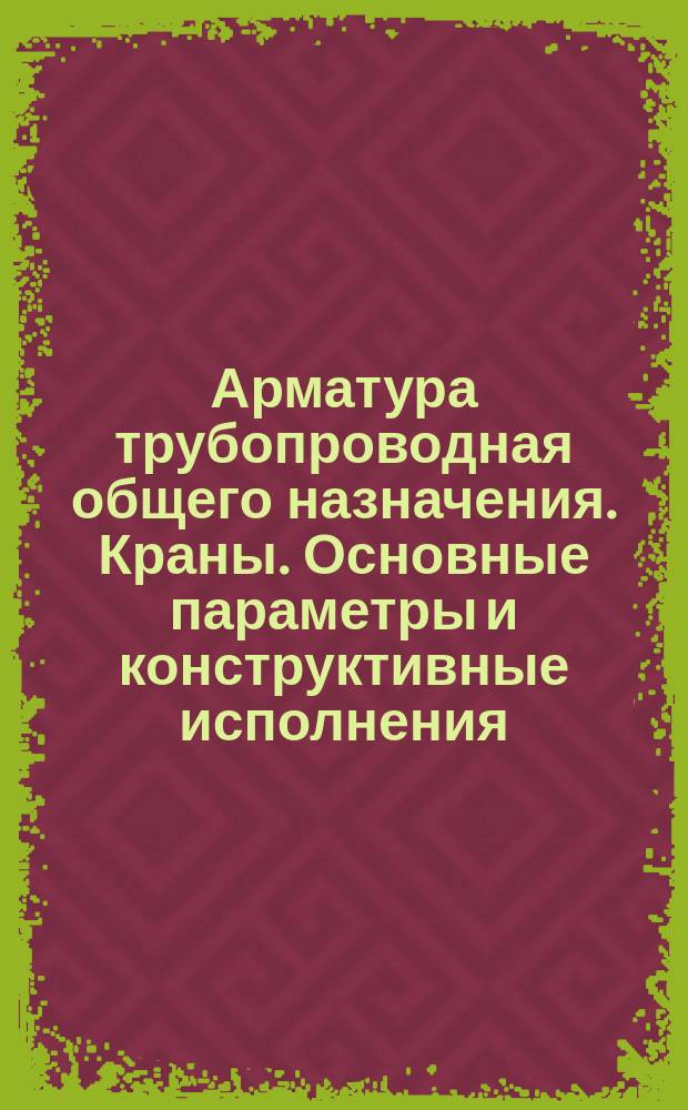 Арматура трубопроводная общего назначения. Краны. Основные параметры и конструктивные исполнения
