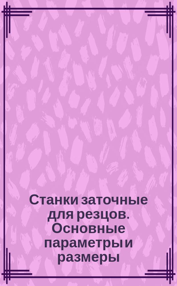 Станки заточные для резцов. Основные параметры и размеры