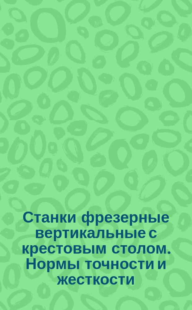Станки фрезерные вертикальные с крестовым столом. Нормы точности и жесткости