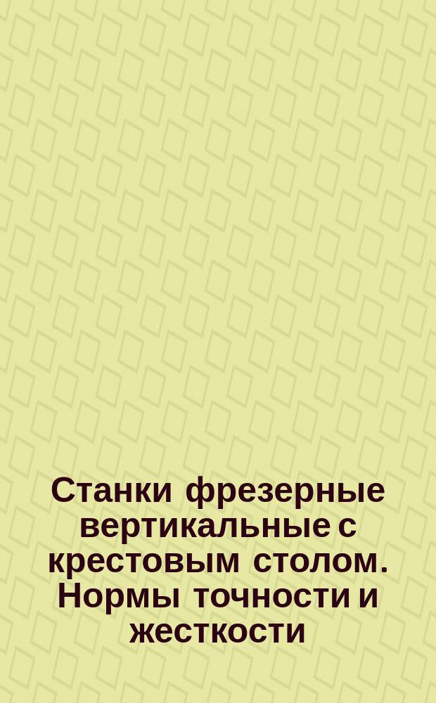 Станки фрезерные вертикальные с крестовым столом. Нормы точности и жесткости