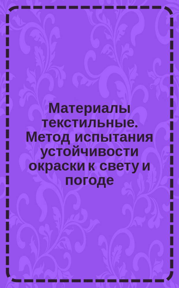 Материалы текстильные. Метод испытания устойчивости окраски к свету и погоде