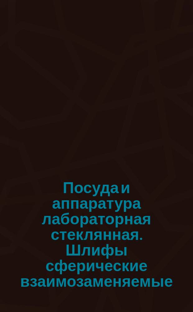 Посуда и аппаратура лабораторная стеклянная. Шлифы сферические взаимозаменяемые