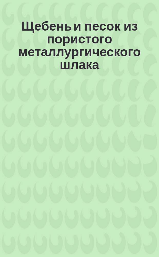 Щебень и песок из пористого металлургического шлака (шлаковая пемза)
