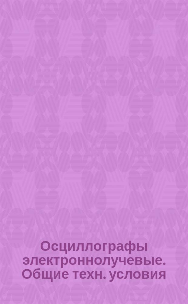 Осциллографы электроннолучевые. Общие техн. условия