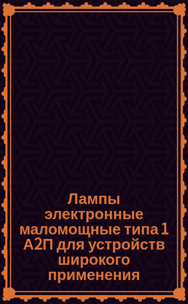 Лампы электронные маломощные типа 1 А2П для устройств широкого применения