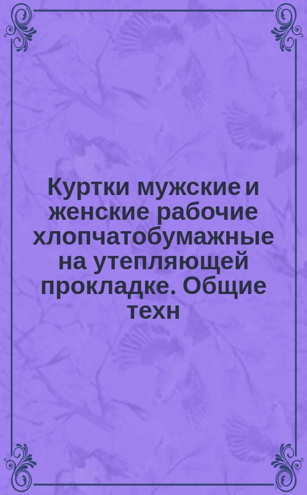 Куртки мужские и женские рабочие хлопчатобумажные на утепляющей прокладке. Общие техн. требования