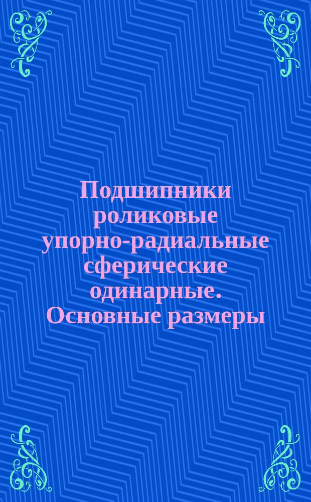 Подшипники роликовые упорно-радиальные сферические одинарные. Основные размеры