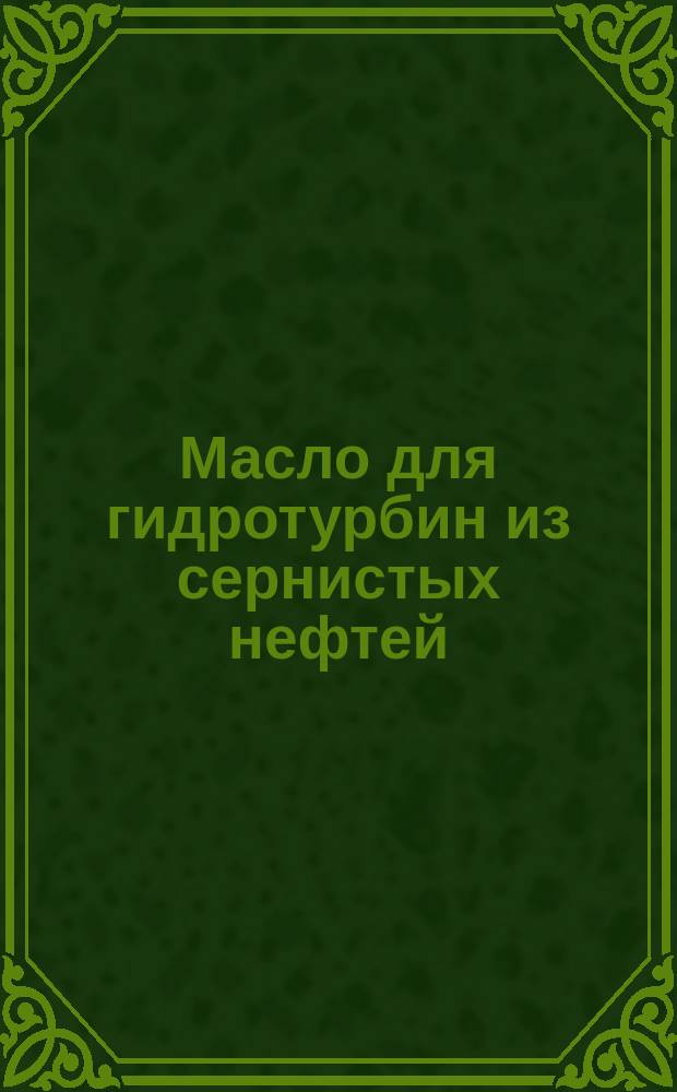 Масло для гидротурбин из сернистых нефтей (ТГС-30). Техн. требования