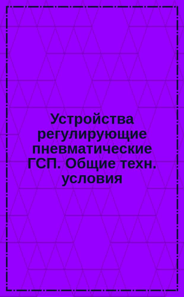 Устройства регулирующие пневматические ГСП. Общие техн. условия