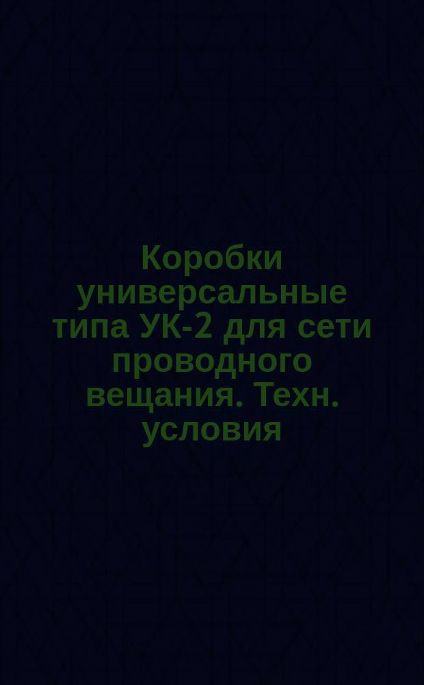 Коробки универсальные типа УК-2 для сети проводного вещания. Техн. условия