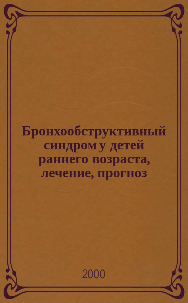 Бронхообструктивный синдром у детей раннего возраста, лечение, прогноз : автореф. дис. на соиск. учен. степ. к.м.н. : спец. 14.00.09