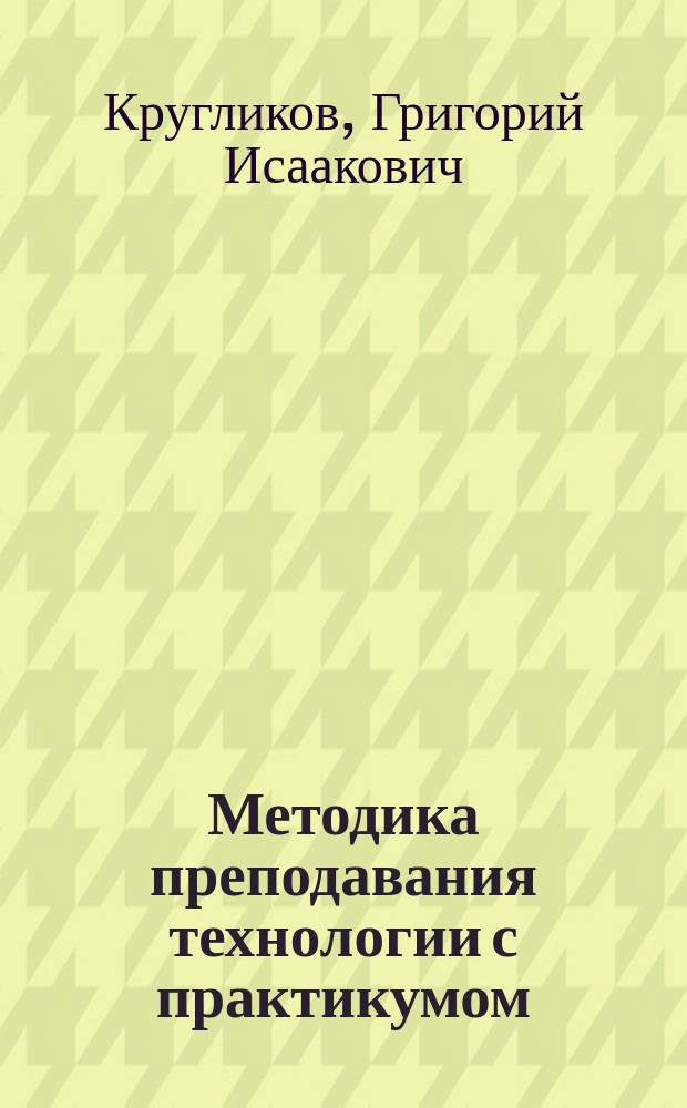 Методика преподавания технологии с практикумом : учебное пособие для студентов по специальности 030600 -Технология и предпринимательство