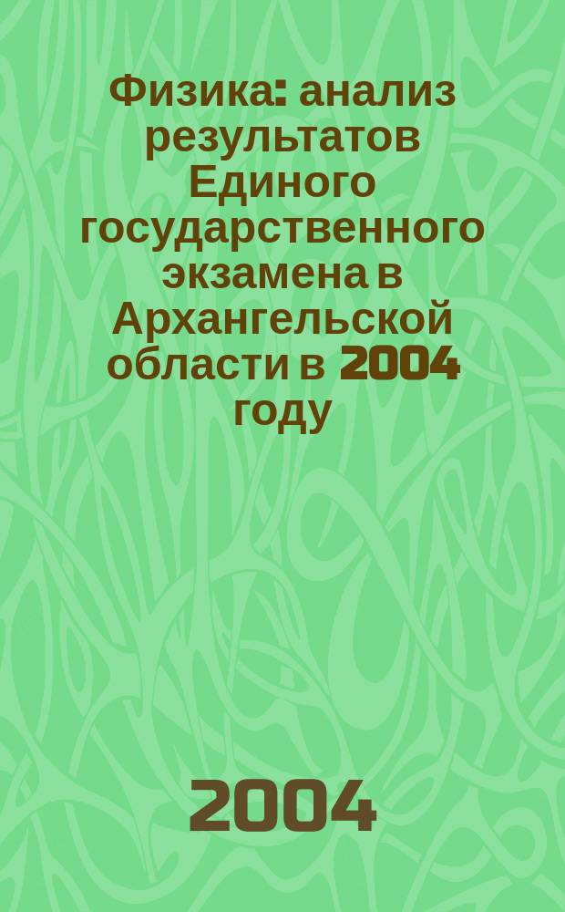 Физика : анализ результатов Единого государственного экзамена в Архангельской области в 2004 году