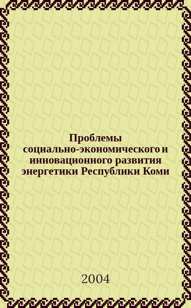 Проблемы социально-экономического и инновационного развития энергетики Республики Коми : материалы науч.-практ. конф. (27 мая 2004 г.), посвящ. 40-летию ОАО "АЭК Комиэнерго"