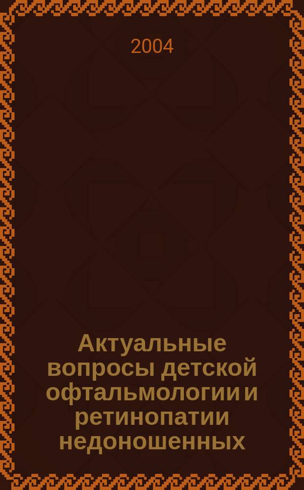 Актуальные вопросы детской офтальмологии и ретинопатии недоношенных : сборник статей