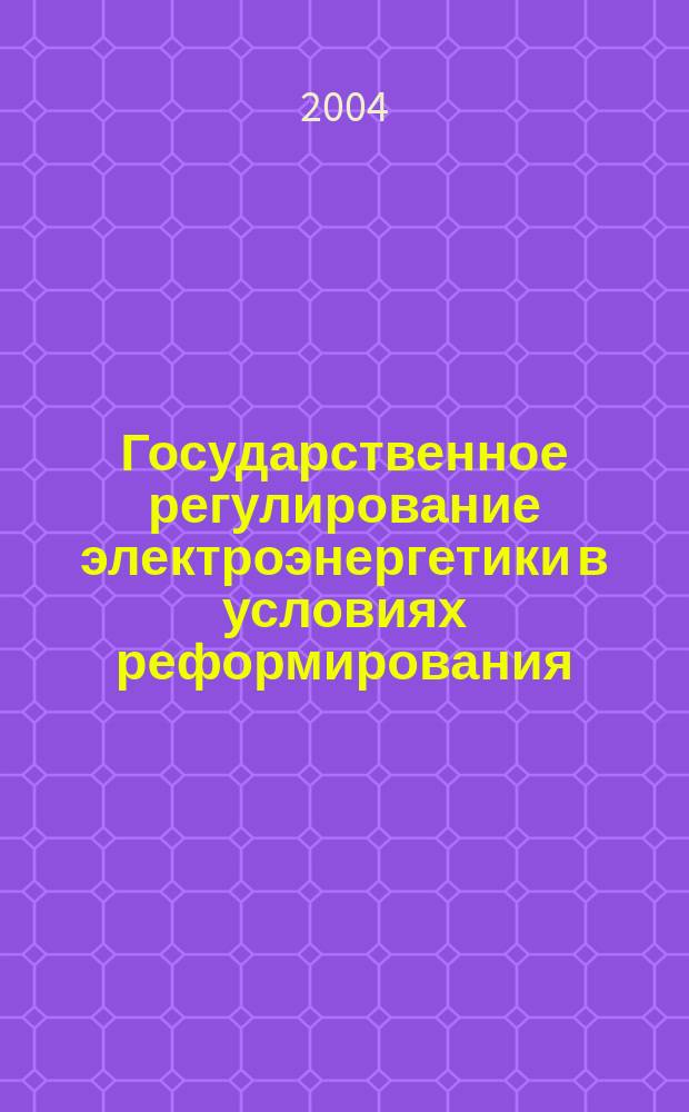 Государственное регулирование электроэнергетики в условиях реформирования : монография