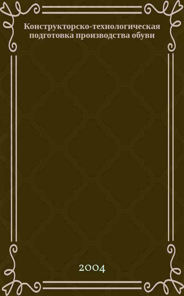Конструкторско-технологическая подготовка производства обуви : учеб. пособие для студентов вузов по направлению подгот. дипломир. специалистов 656100 "Технология и конструирование изделий лег. пром-сти" (по спец. 281200)