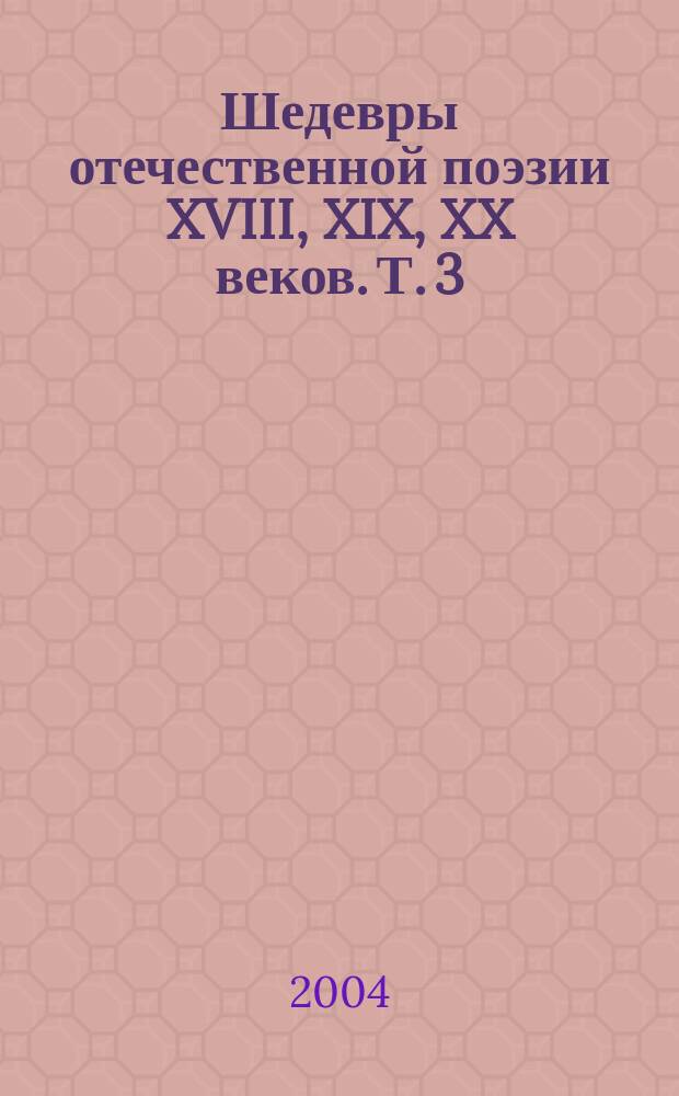Шедевры отечественной поэзии XVIII, XIX, XX веков. Т. 3 : "Разгадать грядущее стремясь..."