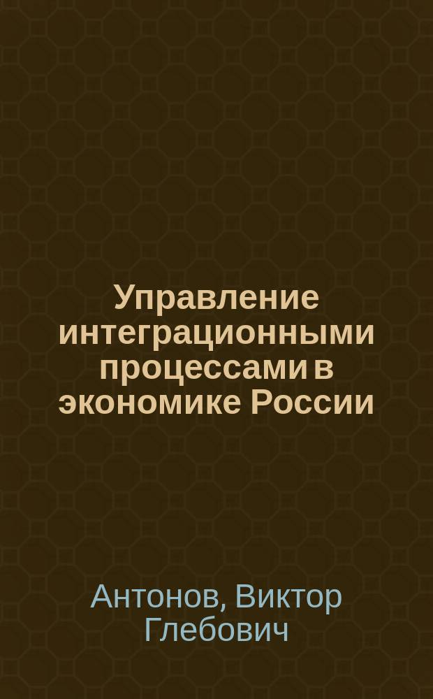 Управление интеграционными процессами в экономике России : автореф. дис. на соиск. учен. степ. д.э.н. : спец. 08.00.05