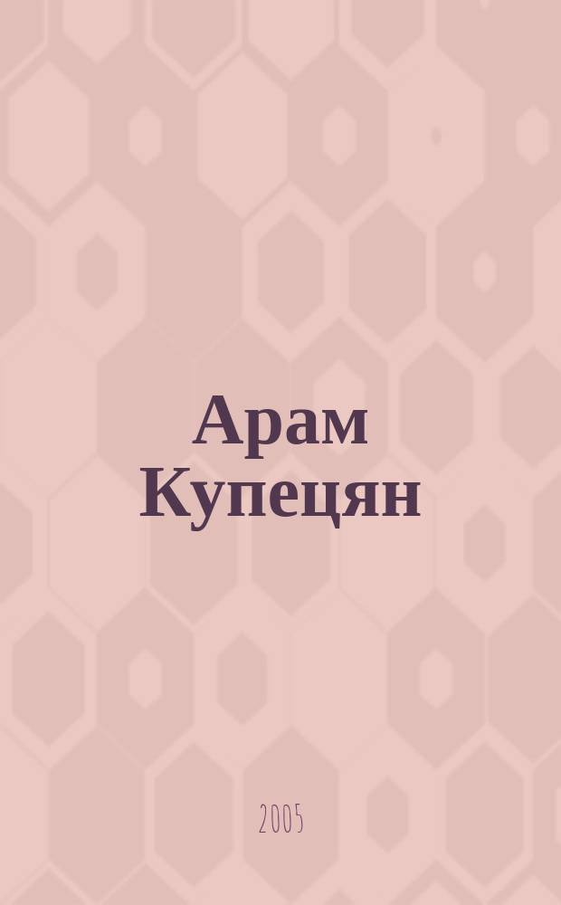 Арам Купецян : живопись. Графика. Предметные композиции : альбом