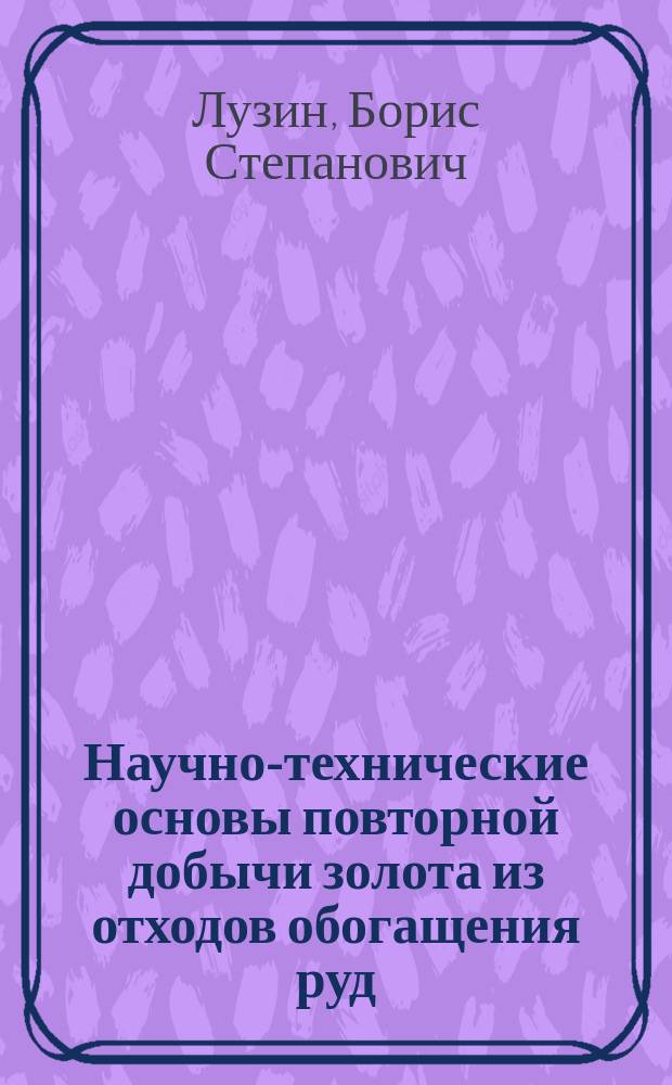Научно-технические основы повторной добычи золота из отходов обогащения руд : автореф. дис. на соиск. учен. степ. д-ра техн. наук : спец. (25.00.22)