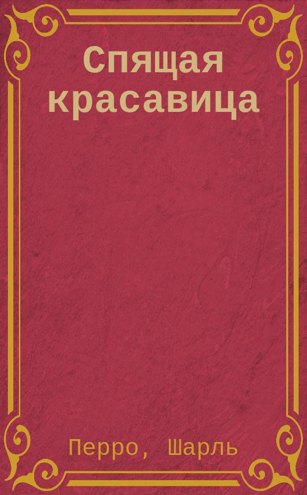 Спящая красавица : сказка знаменитого французского сказочника Шарля Перро