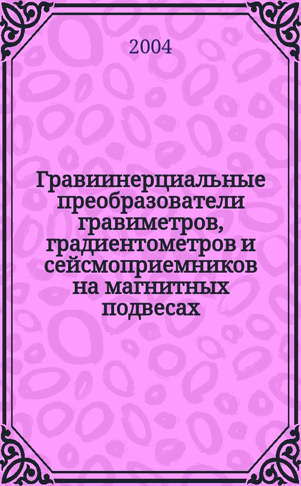 Гравиинерциальные преобразователи гравиметров, градиентометров и сейсмоприемников на магнитных подвесах