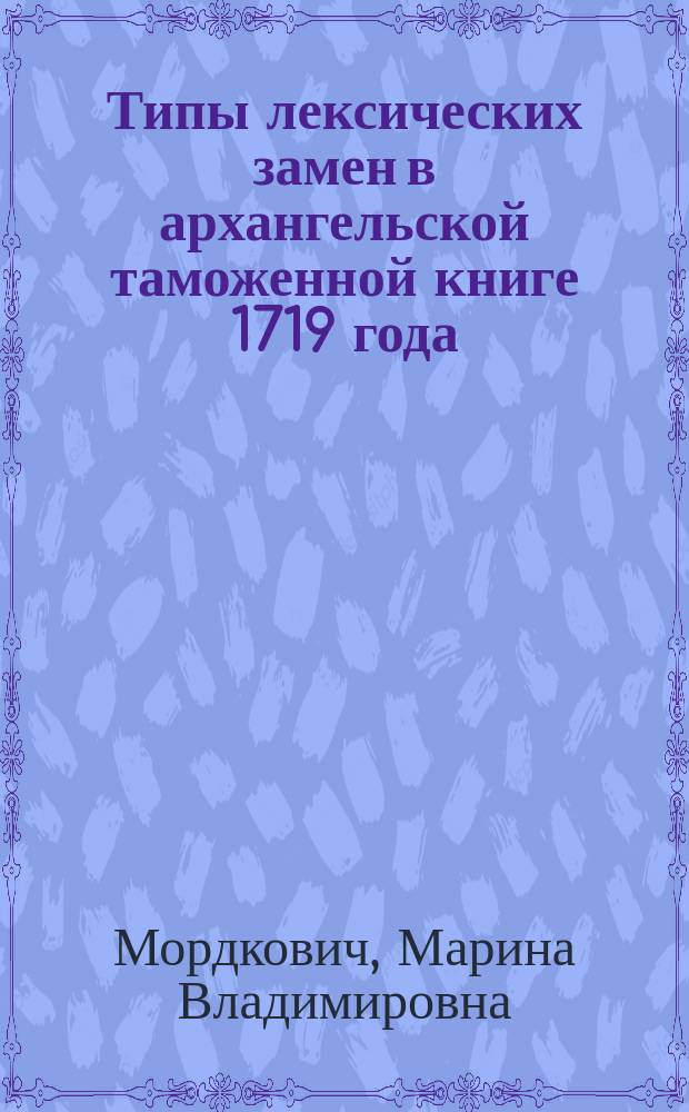 Типы лексических замен в архангельской таможенной книге 1719 года : автореф. дис. на соиск. учен. степ. к.филол.н. : спец. 10.02.01