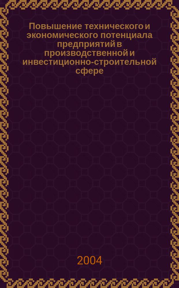 Повышение технического и экономического потенциала предприятий в производственной и инвестиционно-строительной сфере: отечественный и зарубежный опыт : Сб. материалов 2-й Междунар. науч.-практ. конф., окт. 2004 г