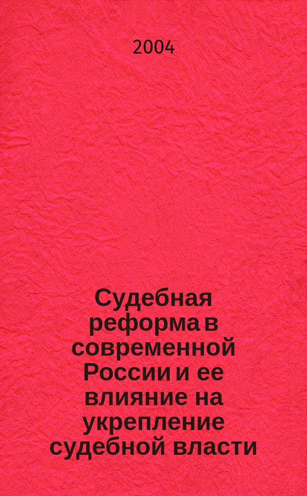 Судебная реформа в современной России и ее влияние на укрепление судебной власти : науч.-практ. конф., 6 февр. 2004 г
