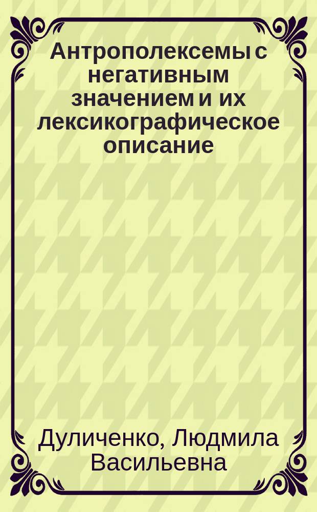 Антрополексемы с негативным значением и их лексикографическое описание : автореф. дис. на соиск. учен. степ. к.филол.н. : спец. 10.02.01