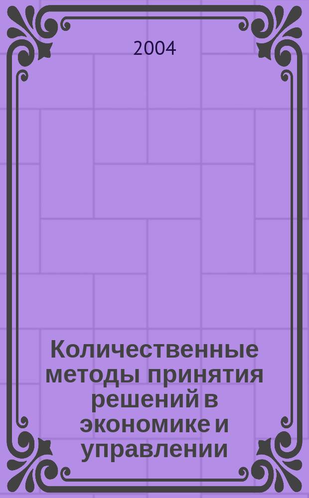 Количественные методы принятия решений в экономике и управлении : в примерах и упражнениях : учебное пособие для студентов высших учебных заведений, обучающихся по специальности "Менеджмент организации", специальностям "Финансы и кредит", "Бухучет, анализ и аудит", "Мировая экономика"
