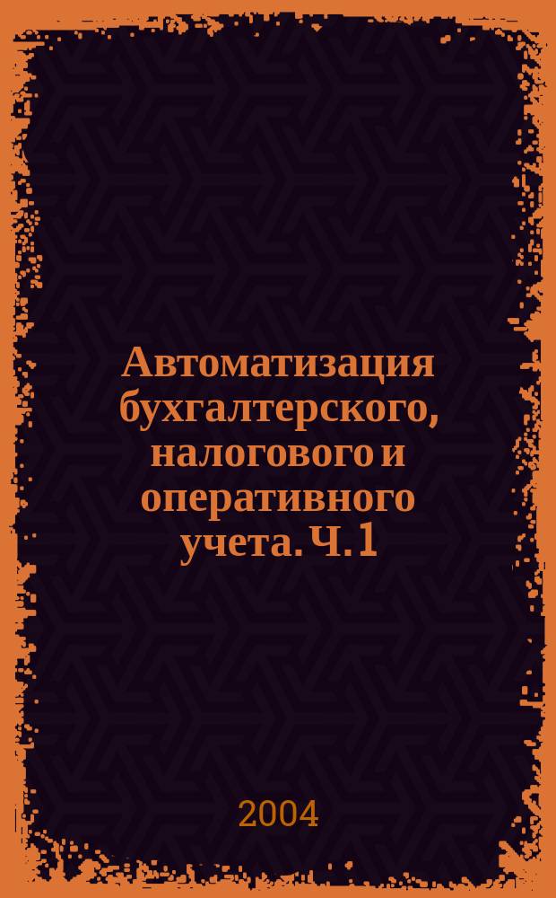 Автоматизация бухгалтерского, налогового и оперативного учета. Ч. 1 : Общие принципы. Подготовка финансовых документов. Учет счет-фактур и хозяйственных операций